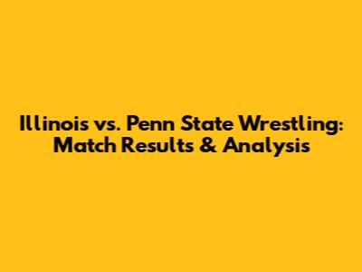 Illinois vs. Penn State Wrestling: Match Results & Analysis