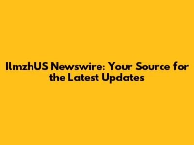 IlmzhUS Newswire: Your Source for the Latest Updates