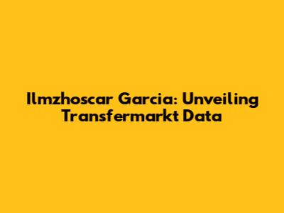 Ilmzhoscar Garcia: Unveiling Transfermarkt Data