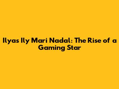 Ilyas 'Ily' Mari Nadal: The Rise of a Gaming Star