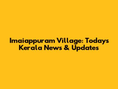 Imaiappuram Village: Today's Kerala News & Updates