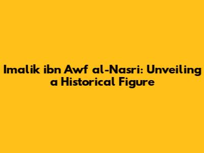 Imalik ibn Awf al-Nasri: Unveiling a Historical Figure