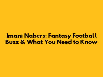 Imani Nabers: Fantasy Football Buzz & What You Need to Know