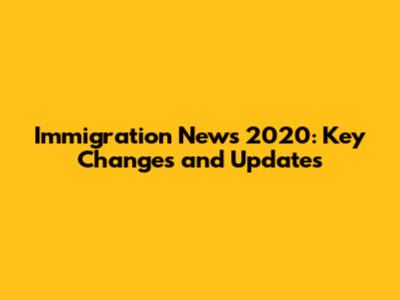Immigration News 2020: Key Changes and Updates