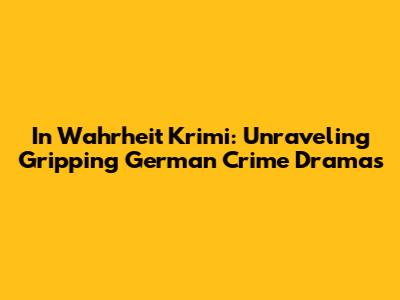 In Wahrheit Krimi: Unraveling Gripping German Crime Dramas