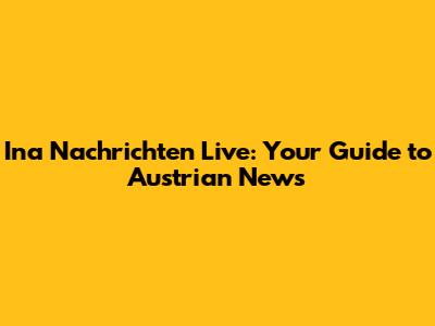 Ina Nachrichten Live: Your Guide to Austrian News