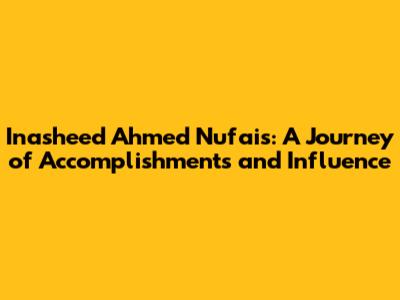 Inasheed Ahmed Nufais: A Journey of Accomplishments and Influence
