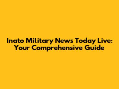Inato Military News Today Live: Your Comprehensive Guide