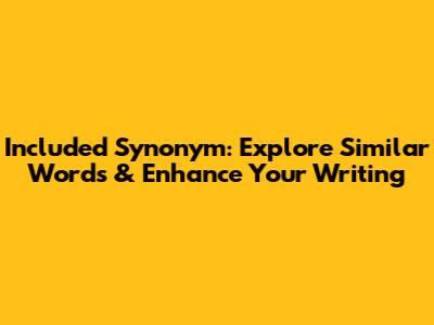 Included Synonym: Explore Similar Words & Enhance Your Writing