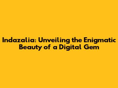Indazalia: Unveiling the Enigmatic Beauty of a Digital Gem