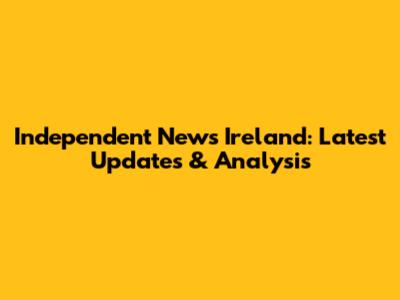 Independent News Ireland: Latest Updates & Analysis