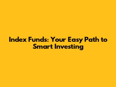 Index Funds: Your Easy Path to Smart Investing