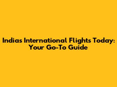 India's International Flights Today: Your Go-To Guide