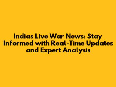 India's Live War News: Stay Informed with Real-Time Updates and Expert Analysis