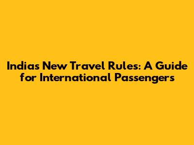 India's New Travel Rules: A Guide for International Passengers