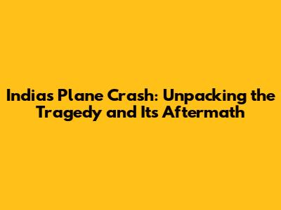 India's Plane Crash: Unpacking the Tragedy and Its Aftermath