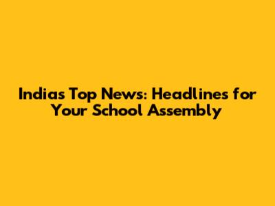 India's Top News: Headlines for Your School Assembly