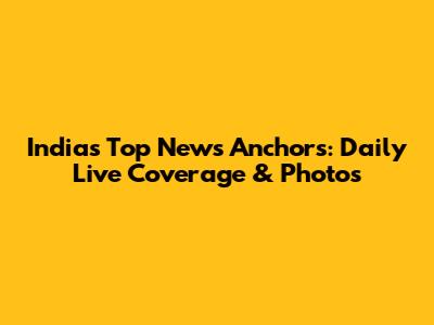 India's Top News Anchors: Daily Live Coverage & Photos