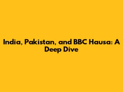 India, Pakistan, and BBC Hausa: A Deep Dive