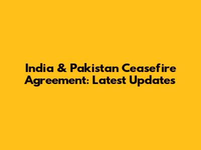 India & Pakistan Ceasefire Agreement: Latest Updates
