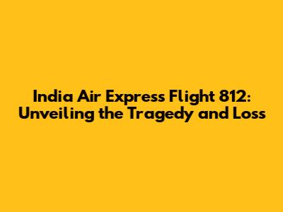 India Air Express Flight 812: Unveiling the Tragedy and Loss