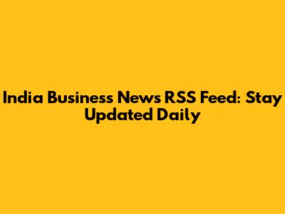 India Business News RSS Feed: Stay Updated Daily