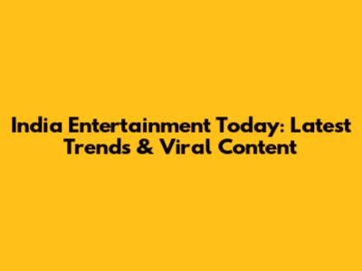 India Entertainment Today: Latest Trends & Viral Content