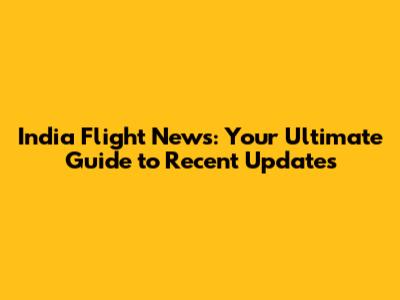 India Flight News: Your Ultimate Guide to Recent Updates