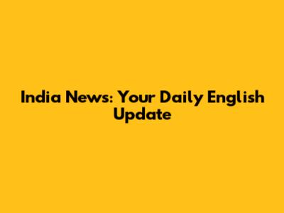 India News: Your Daily English Update