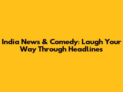 India News & Comedy: Laugh Your Way Through Headlines