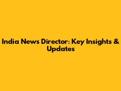 India News Director: Key Insights & Updates
