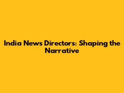 India News Directors: Shaping the Narrative