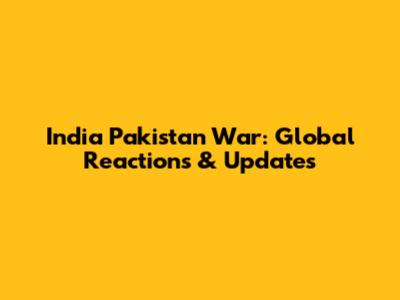 India Pakistan War: Global Reactions & Updates