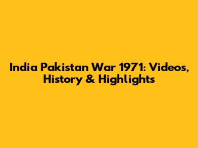 India Pakistan War 1971: Videos, History & Highlights