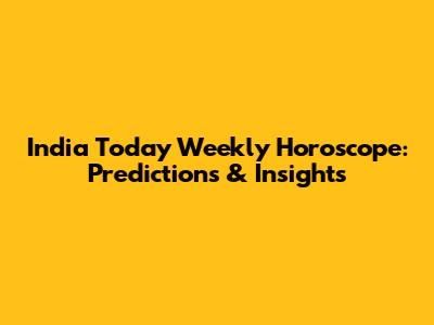 India Today Weekly Horoscope: Predictions & Insights