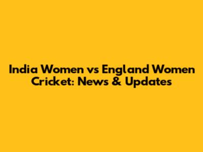 India Women vs England Women Cricket: News & Updates