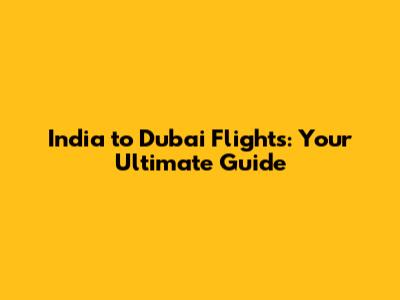 India to Dubai Flights: Your Ultimate Guide