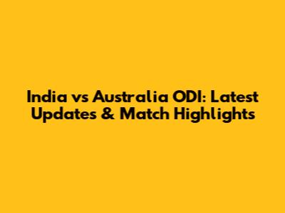 India vs Australia ODI: Latest Updates & Match Highlights