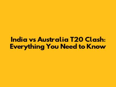 India vs Australia T20 Clash: Everything You Need to Know