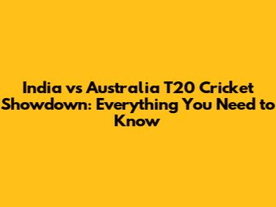India vs Australia T20 Cricket Showdown: Everything You Need to Know