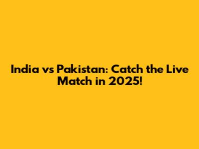 India vs Pakistan: Catch the Live Match in 2025!