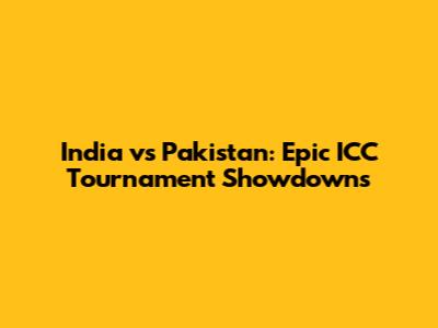 India vs Pakistan: Epic ICC Tournament Showdowns