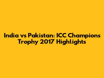 India vs Pakistan: ICC Champions Trophy 2017 Highlights