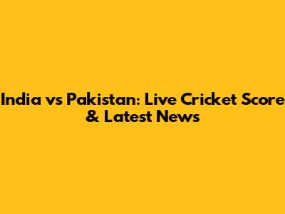 India vs Pakistan: Live Cricket Score & Latest News