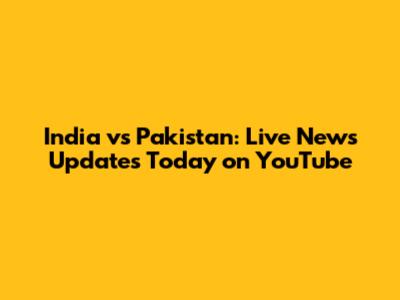 India vs Pakistan: Live News Updates Today on YouTube
