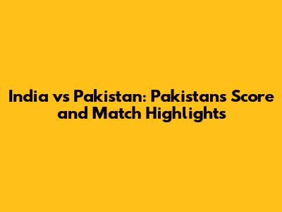 India vs Pakistan: Pakistan's Score and Match Highlights