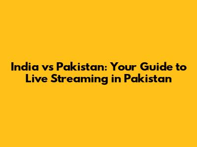 India vs Pakistan: Your Guide to Live Streaming in Pakistan