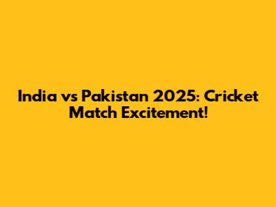 India vs Pakistan 2025: Cricket Match Excitement!