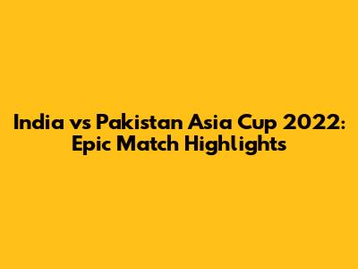 India vs Pakistan Asia Cup 2022: Epic Match Highlights