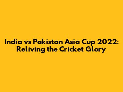 India vs Pakistan Asia Cup 2022: Reliving the Cricket Glory